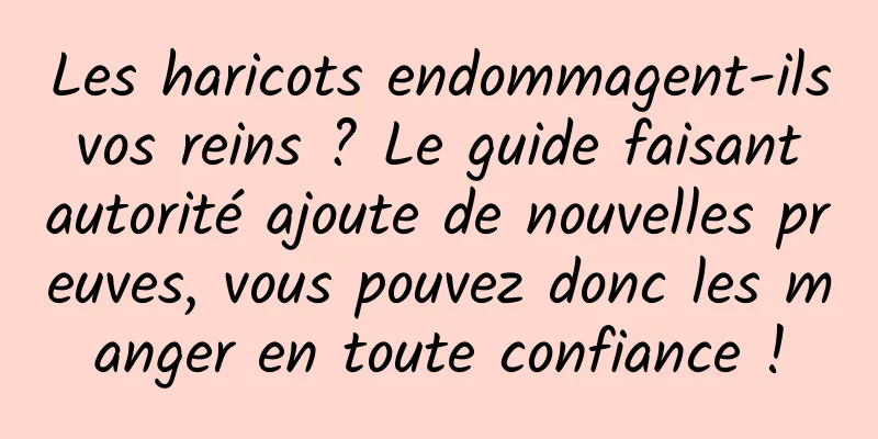 Les haricots endommagent-ils vos reins ? Le guide faisant autorité ajoute de nouvelles preuves, vous pouvez donc les manger en toute confiance !