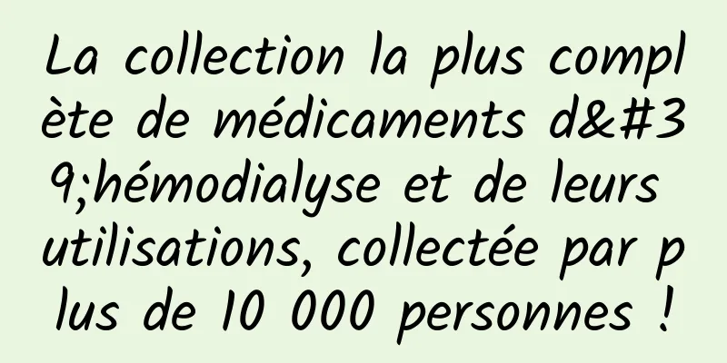 La collection la plus complète de médicaments d'hémodialyse et de leurs utilisations, collectée par plus de 10 000 personnes !