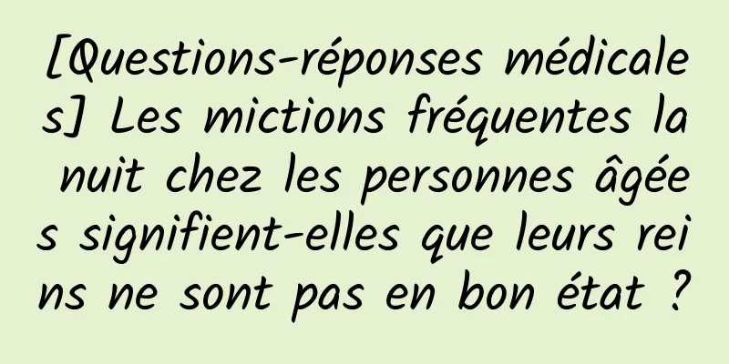 [Questions-réponses médicales] Les mictions fréquentes la nuit chez les personnes âgées signifient-elles que leurs reins ne sont pas en bon état ?