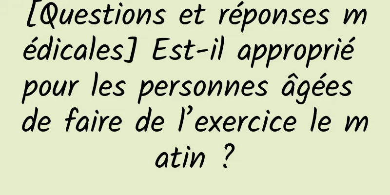 [Questions et réponses médicales] Est-il approprié pour les personnes âgées de faire de l’exercice le matin ?
