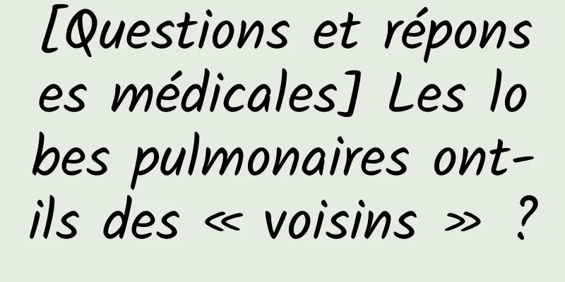 [Questions et réponses médicales] Les lobes pulmonaires ont-ils des « voisins » ?
