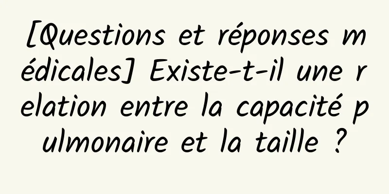 [Questions et réponses médicales] Existe-t-il une relation entre la capacité pulmonaire et la taille ?