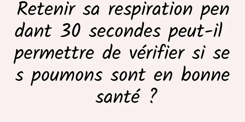 Retenir sa respiration pendant 30 secondes peut-il permettre de vérifier si ses poumons sont en bonne santé ?