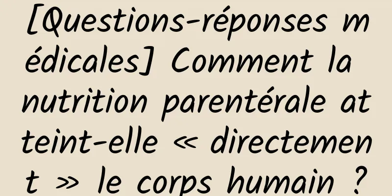 [Questions-réponses médicales] Comment la nutrition parentérale atteint-elle « directement » le corps humain ?