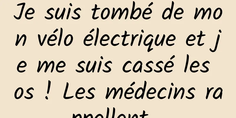 Je suis tombé de mon vélo électrique et je me suis cassé les os ! Les médecins rappellent...