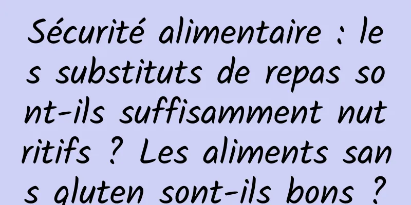 Sécurité alimentaire : les substituts de repas sont-ils suffisamment nutritifs ? Les aliments sans gluten sont-ils bons ?