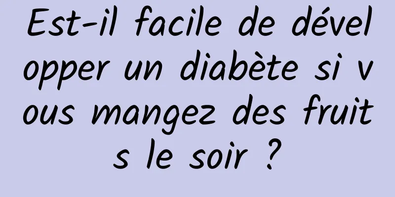 Est-il facile de développer un diabète si vous mangez des fruits le soir ?