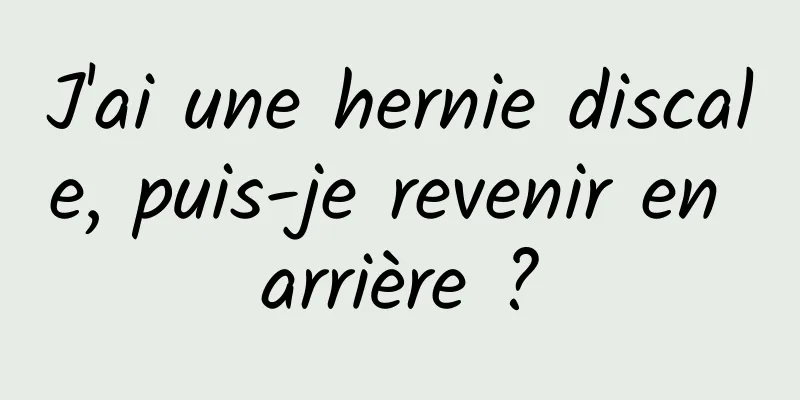 J'ai une hernie discale, puis-je revenir en arrière ?