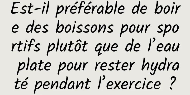 Est-il préférable de boire des boissons pour sportifs plutôt que de l’eau plate pour rester hydraté pendant l’exercice ?