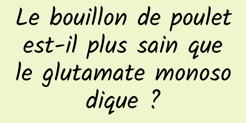 Le bouillon de poulet est-il plus sain que le glutamate monosodique ?