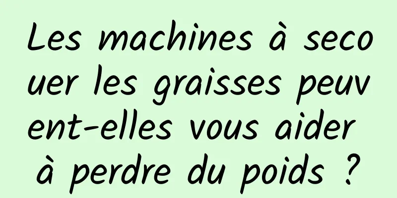 Les machines à secouer les graisses peuvent-elles vous aider à perdre du poids ?