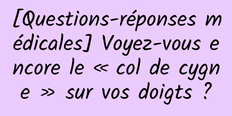 [Questions-réponses médicales] Voyez-vous encore le « col de cygne » sur vos doigts ?