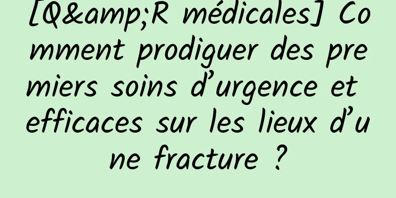 [Q&R médicales] Comment prodiguer des premiers soins d’urgence et efficaces sur les lieux d’une fracture ?