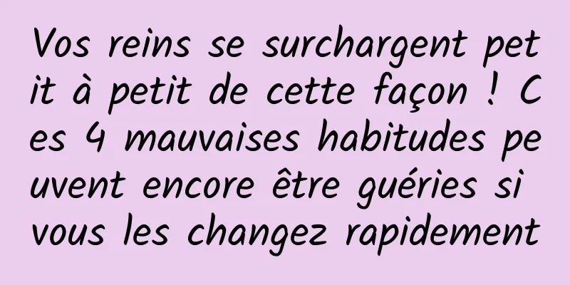 Vos reins se surchargent petit à petit de cette façon ! Ces 4 mauvaises habitudes peuvent encore être guéries si vous les changez rapidement