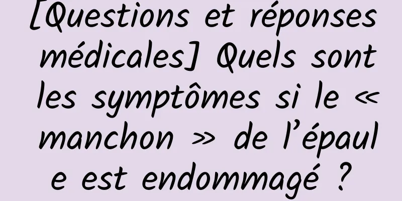 [Questions et réponses médicales] Quels sont les symptômes si le « manchon » de l’épaule est endommagé ?