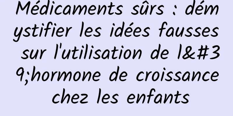 Médicaments sûrs : démystifier les idées fausses sur l'utilisation de l'hormone de croissance chez les enfants