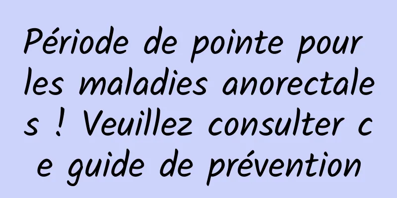 Période de pointe pour les maladies anorectales ! Veuillez consulter ce guide de prévention