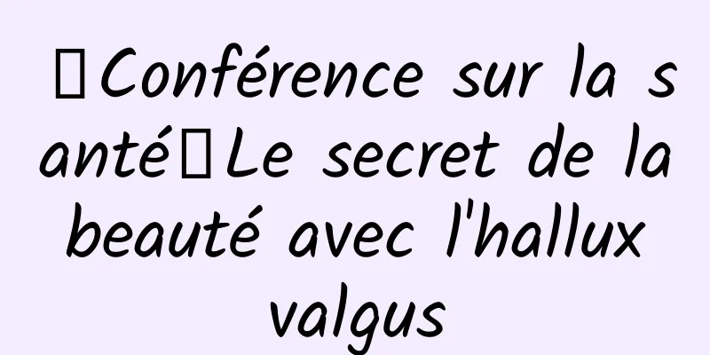 【Conférence sur la santé】Le secret de la beauté avec l'hallux valgus