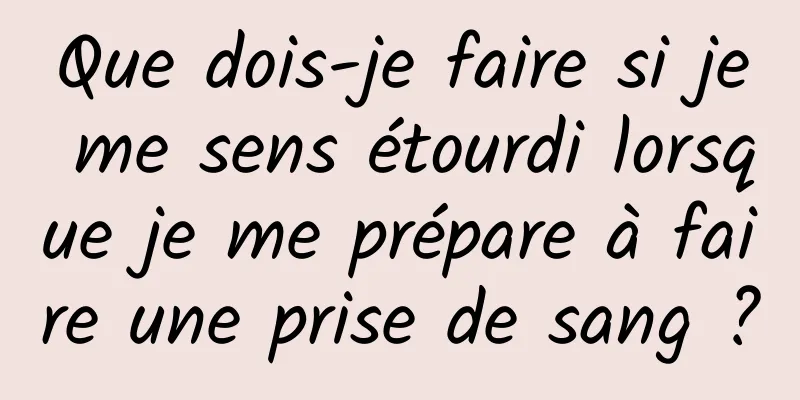 Que dois-je faire si je me sens étourdi lorsque je me prépare à faire une prise de sang ?