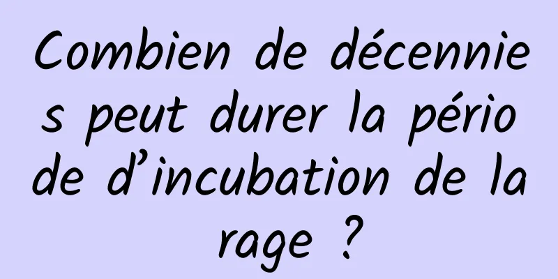 Combien de décennies peut durer la période d’incubation de la rage ?