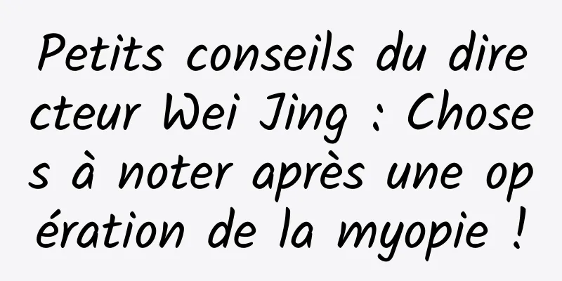 Petits conseils du directeur Wei Jing : Choses à noter après une opération de la myopie !