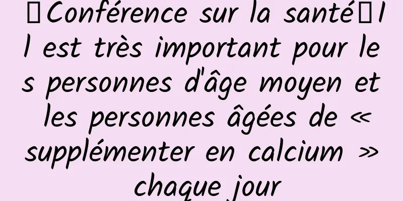 【Conférence sur la santé】Il est très important pour les personnes d'âge moyen et les personnes âgées de « supplémenter en calcium » chaque jour