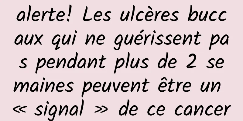 alerte! Les ulcères buccaux qui ne guérissent pas pendant plus de 2 semaines peuvent être un « signal » de ce cancer