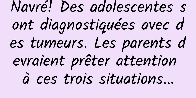 Navré! Des adolescentes sont diagnostiquées avec des tumeurs. Les parents devraient prêter attention à ces trois situations...