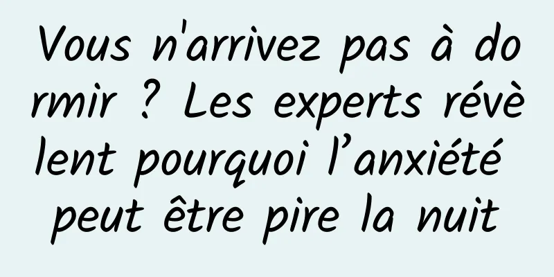 Vous n'arrivez pas à dormir ? Les experts révèlent pourquoi l’anxiété peut être pire la nuit