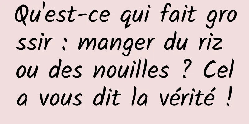 Qu'est-ce qui fait grossir : manger du riz ou des nouilles ? Cela vous dit la vérité !