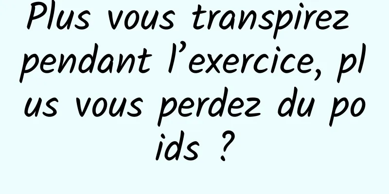 Plus vous transpirez pendant l’exercice, plus vous perdez du poids ?