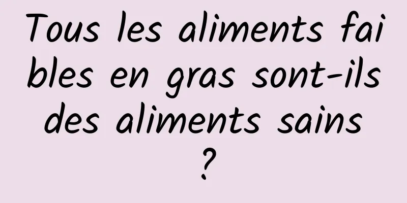 Tous les aliments faibles en gras sont-ils des aliments sains ?