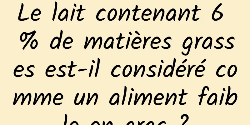 Le lait contenant 6 % de matières grasses est-il considéré comme un aliment faible en gras ?