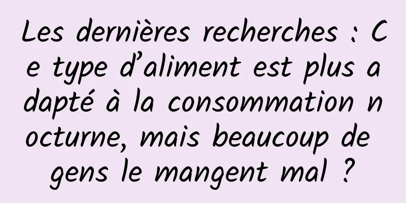 Les dernières recherches : Ce type d’aliment est plus adapté à la consommation nocturne, mais beaucoup de gens le mangent mal ?