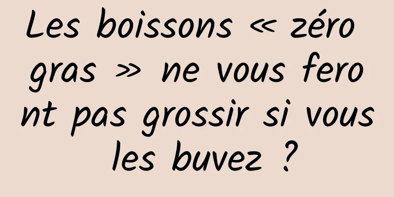 Les boissons « zéro gras » ne vous feront pas grossir si vous les buvez ?