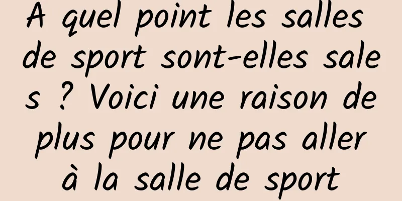 À quel point les salles de sport sont-elles sales ? Voici une raison de plus pour ne pas aller à la salle de sport