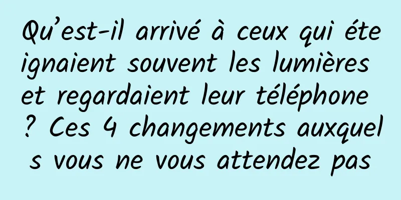 Qu’est-il arrivé à ceux qui éteignaient souvent les lumières et regardaient leur téléphone ? Ces 4 changements auxquels vous ne vous attendez pas