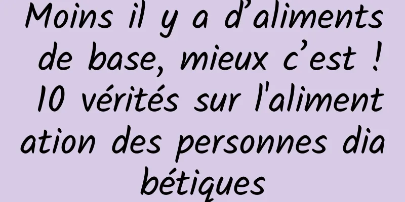 Moins il y a d’aliments de base, mieux c’est ! 10 vérités sur l'alimentation des personnes diabétiques