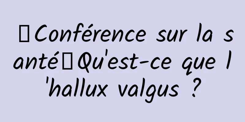 【Conférence sur la santé】Qu'est-ce que l'hallux valgus ?