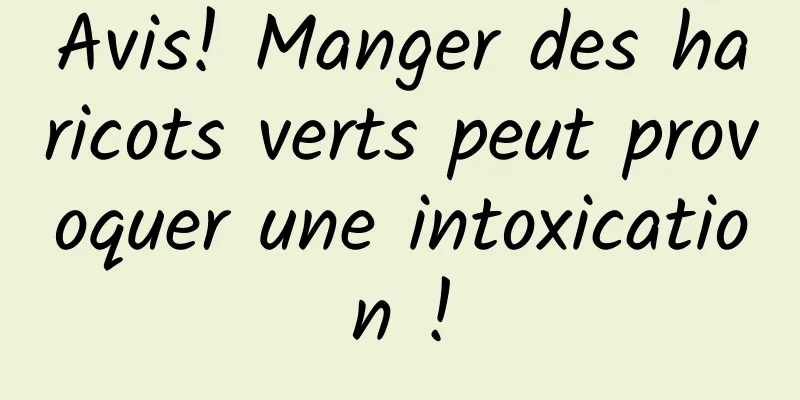 Avis! Manger des haricots verts peut provoquer une intoxication !