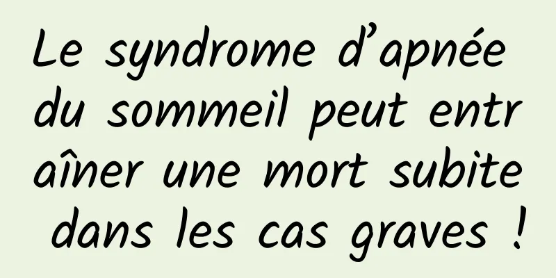 Le syndrome d’apnée du sommeil peut entraîner une mort subite dans les cas graves !