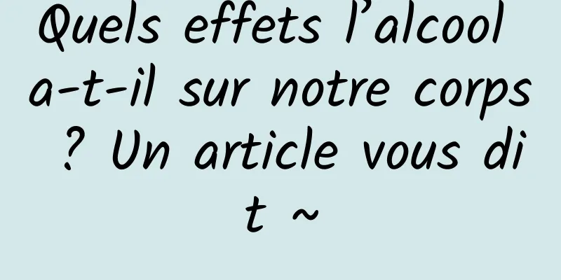 Quels effets l’alcool a-t-il sur notre corps ? Un article vous dit ~