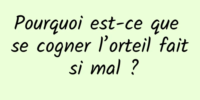 Pourquoi est-ce que se cogner l’orteil fait si mal ?
