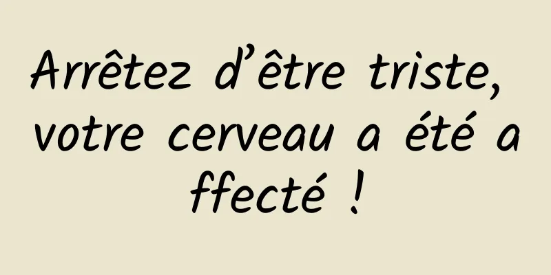 Arrêtez d’être triste, votre cerveau a été affecté !