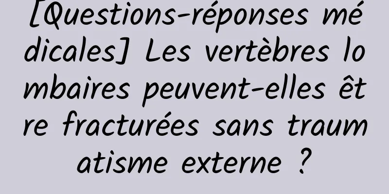 [Questions-réponses médicales] Les vertèbres lombaires peuvent-elles être fracturées sans traumatisme externe ?