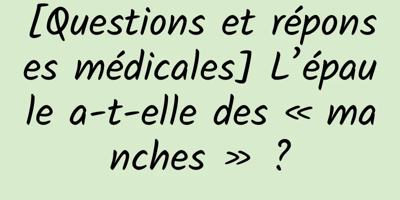 [Questions et réponses médicales] L’épaule a-t-elle des « manches » ?