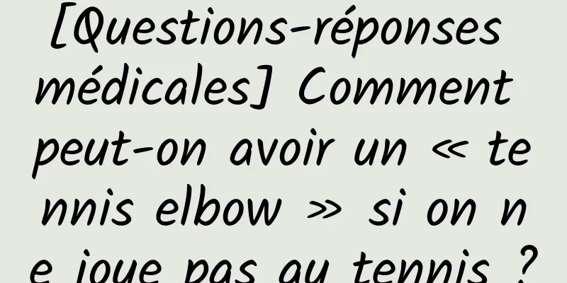 [Questions-réponses médicales] Comment peut-on avoir un « tennis elbow » si on ne joue pas au tennis ?