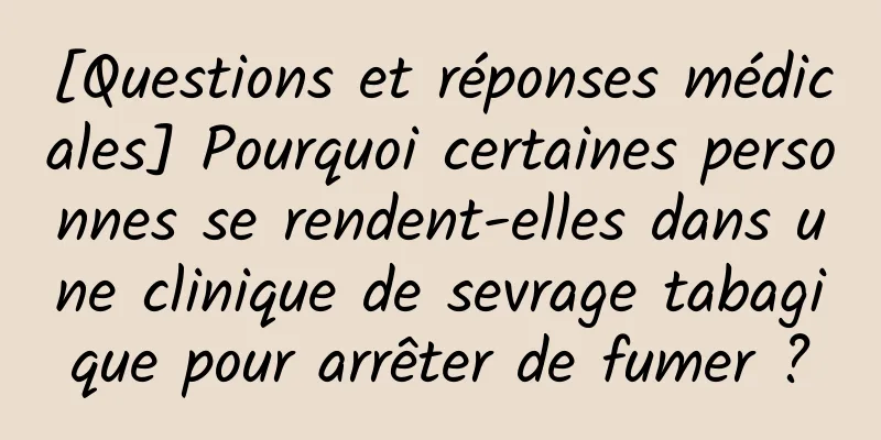 [Questions et réponses médicales] Pourquoi certaines personnes se rendent-elles dans une clinique de sevrage tabagique pour arrêter de fumer ?