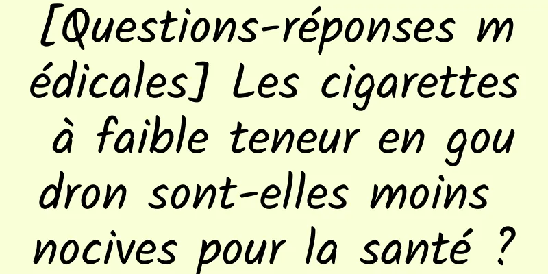 [Questions-réponses médicales] Les cigarettes à faible teneur en goudron sont-elles moins nocives pour la santé ?