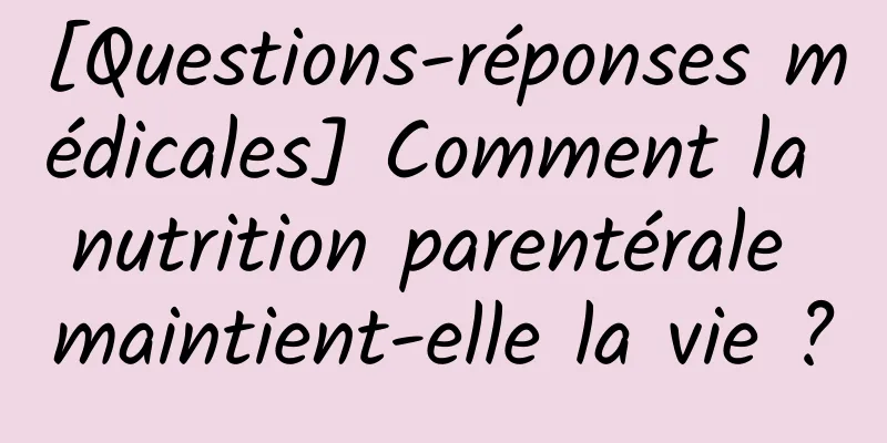 [Questions-réponses médicales] Comment la nutrition parentérale maintient-elle la vie ?
